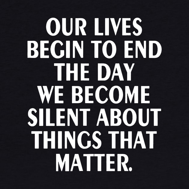 Our Lives Begin to End the Day we Become Silent by akkadesigns
